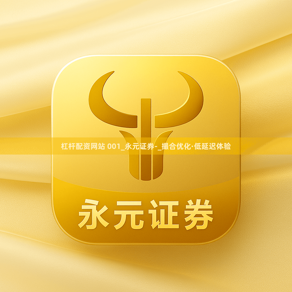 杠杆配资网站 001_永元证券-_撮合优化·低延迟体验