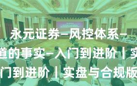 永元证券—风控体系—你需要知道的事实—入门到进阶｜实盘与合规版