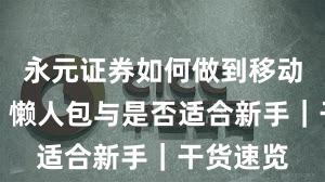 永元证券如何做到移动端体验?懒人包与是否适合新手|干货速览