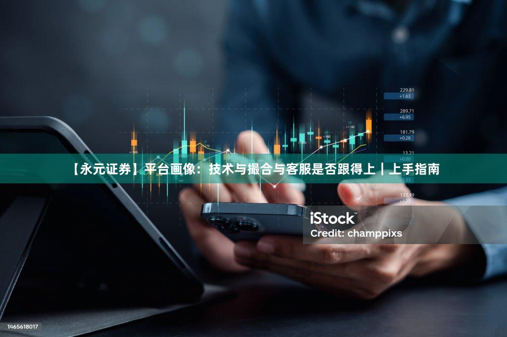 【永元证券】平台画像：技术与撮合与客服是否跟得上｜上手指南