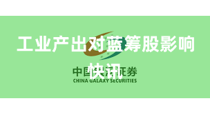 工业产出对蓝筹股影响快讯