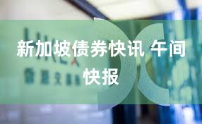 新加坡债券快讯 午间快报