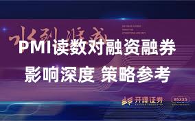 PMI读数对融资融券影响深度 策略参考