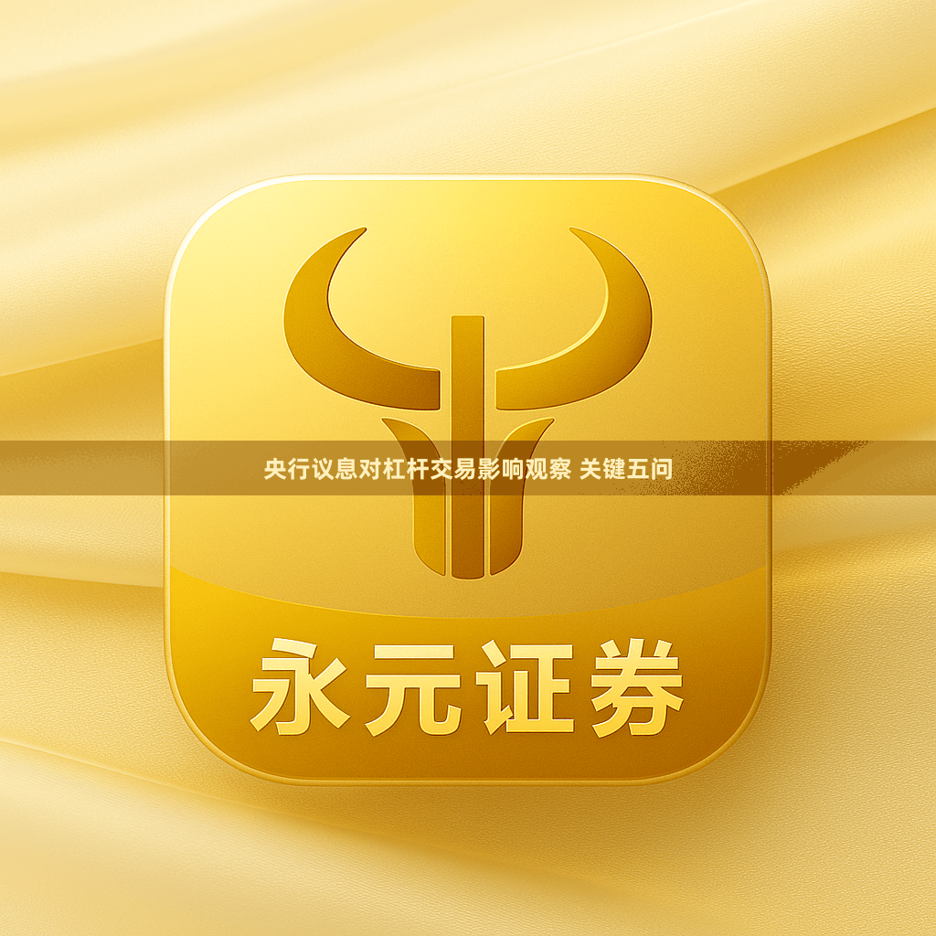 央行议息对杠杆交易影响观察 关键五问