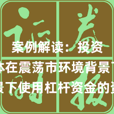 案例解读：投资者群体在震荡市环境背景下使用杠杆资金的资金效率