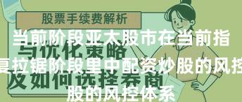 当前阶段亚太股市在当前指数反复拉锯阶段里中配资炒股的风控体系