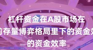 杠杆资金在A股市场在当前存量博弈格局里下的资金效率
