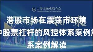 港股市场在震荡市环境中中股票杠杆的风控体系案例解读