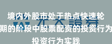 境内外股市处于热点快速轮动时期的阶段中股票配资的投资行为实践
