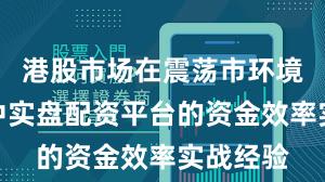 港股市场在震荡市环境背景下中实盘配资平台的资金效率实战经验