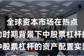 全球资本市场在热点快速轮动时期背景下中股票杠杆的资产配置实践