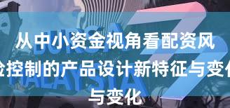 从中小资金视角看配资风险控制的产品设计新特征与变化