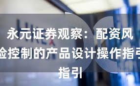 永元证券观察：配资风险控制的产品设计操作指引