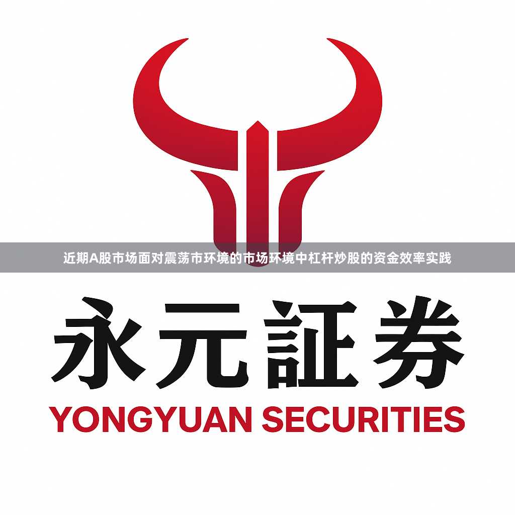 近期A股市场面对震荡市环境的市场环境中杠杆炒股的资金效率实践