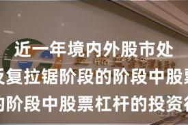 近一年境内外股市处于指数反复拉锯阶段的阶段中股票杠杆的投资行