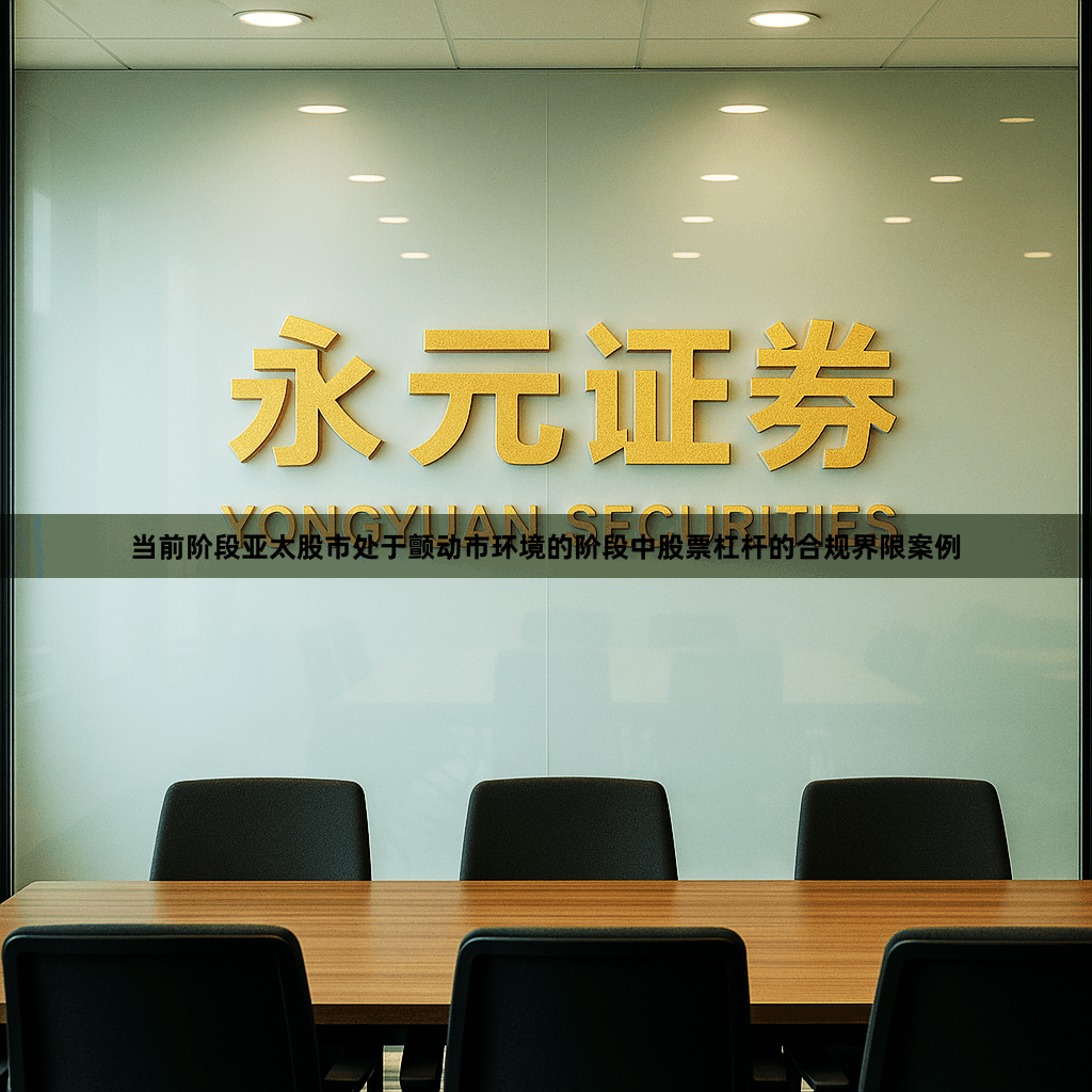 当前阶段亚太股市处于颤动市环境的阶段中股票杠杆的合规界限案例