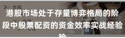 港股市场处于存量博弈格局的阶段中股票配资的资金效率实战经验