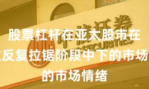 股票杠杆在亚太股市在指数反复拉锯阶段中下的市场情绪
