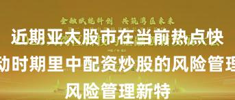 近期亚太股市在当前热点快速轮动时期里中配资炒股的风险管理新特