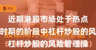 近期港股市场处于热点快速轮动时期的阶段中杠杆炒股的风险管理操