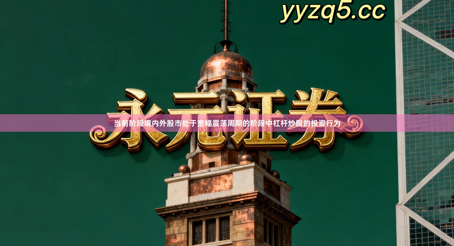 当前阶段境内外股市处于宽幅震荡周期的阶段中杠杆炒股的投资行为