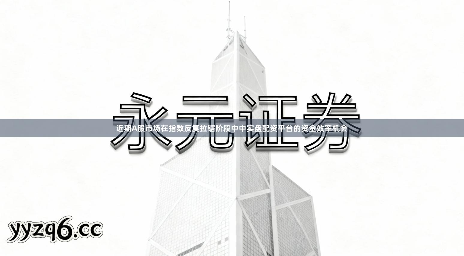 近期A股市场在指数反复拉锯阶段中中实盘配资平台的资金效率机会
