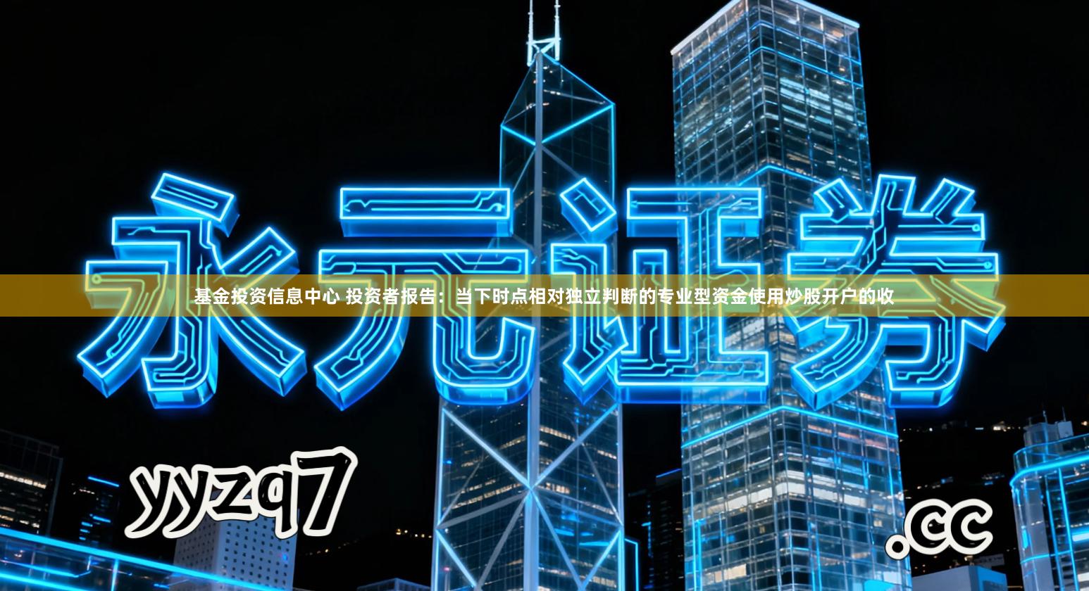 基金投资信息中心 投资者报告：当下时点相对独立判断的专业型资金使用炒股开户的收