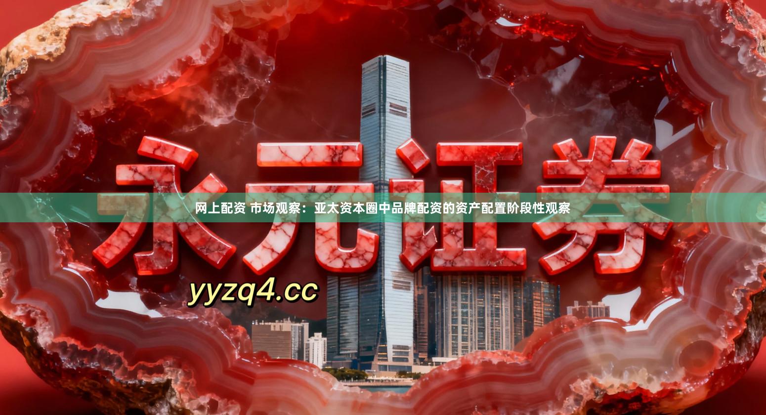 网上配资 市场观察：亚太资本圈中品牌配资的资产配置阶段性观察