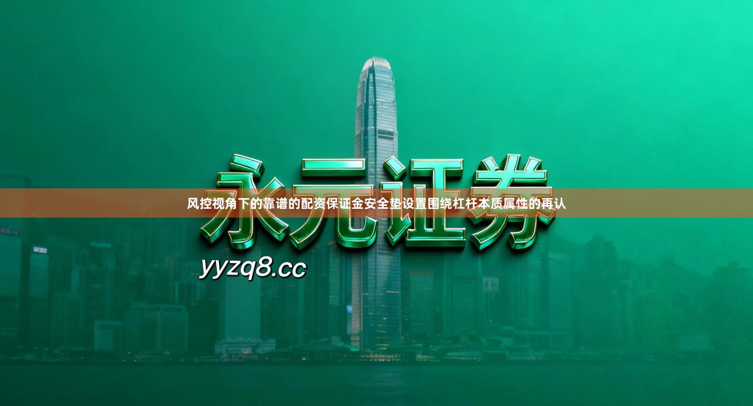 风控视角下的靠谱的配资保证金安全垫设置围绕杠杆本质属性的再认