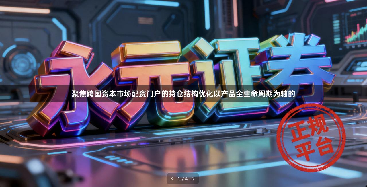 聚焦跨国资本市场配资门户的持仓结构优化以产品全生命周期为轴的