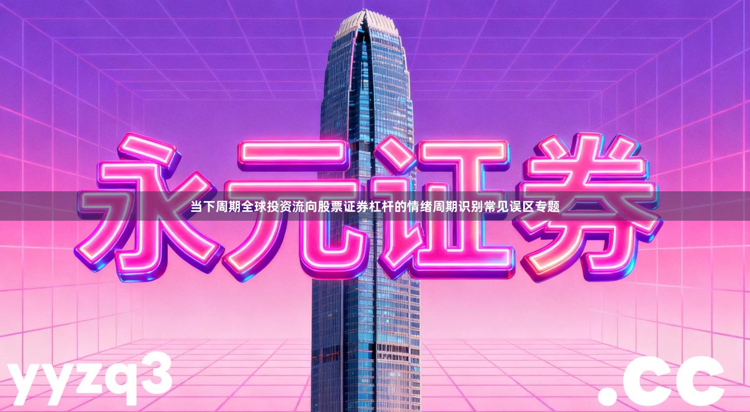 当下周期全球投资流向股票证券杠杆的情绪周期识别常见误区专题