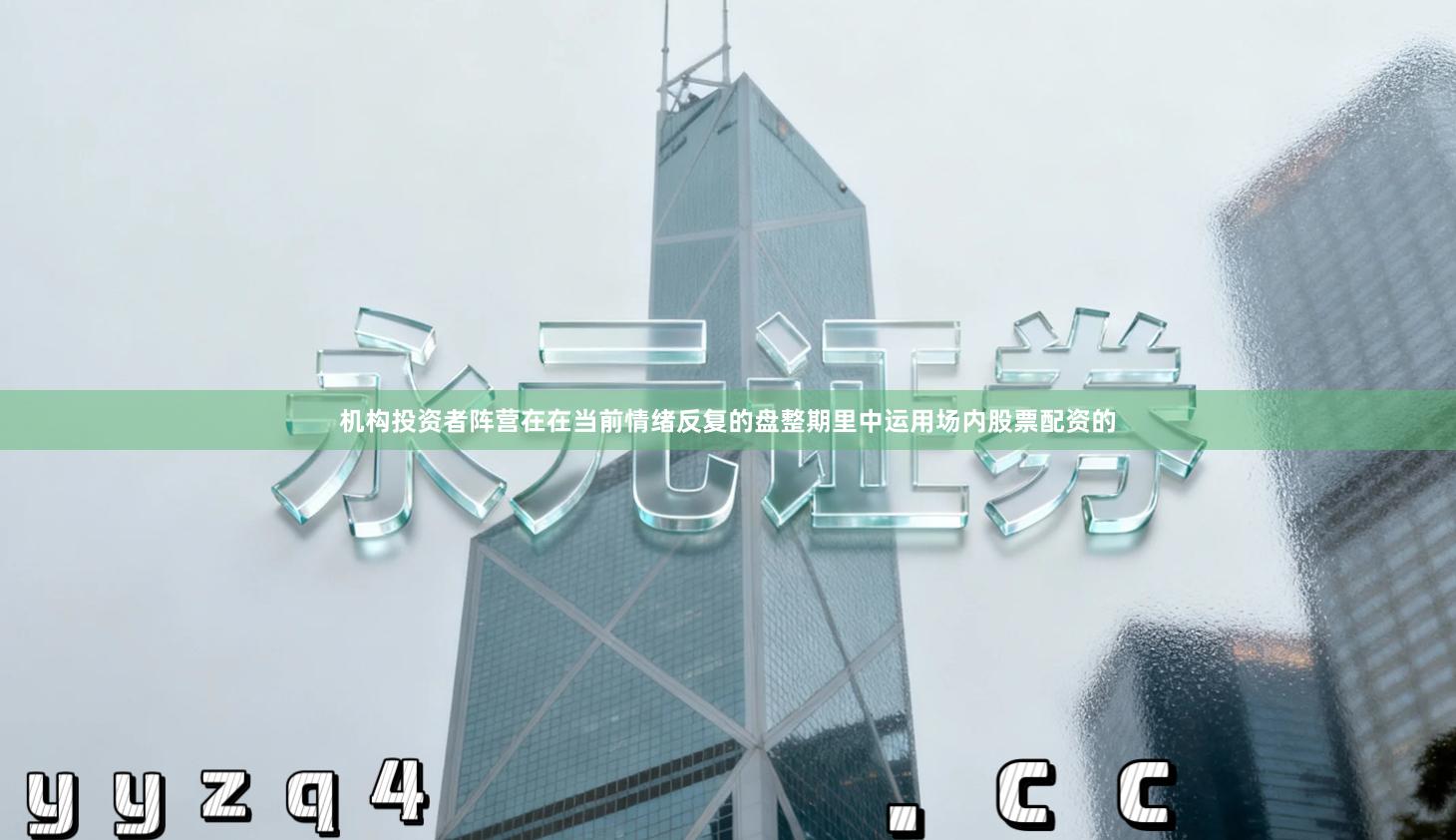 机构投资者阵营在在当前情绪反复的盘整期里中运用场内股票配资的