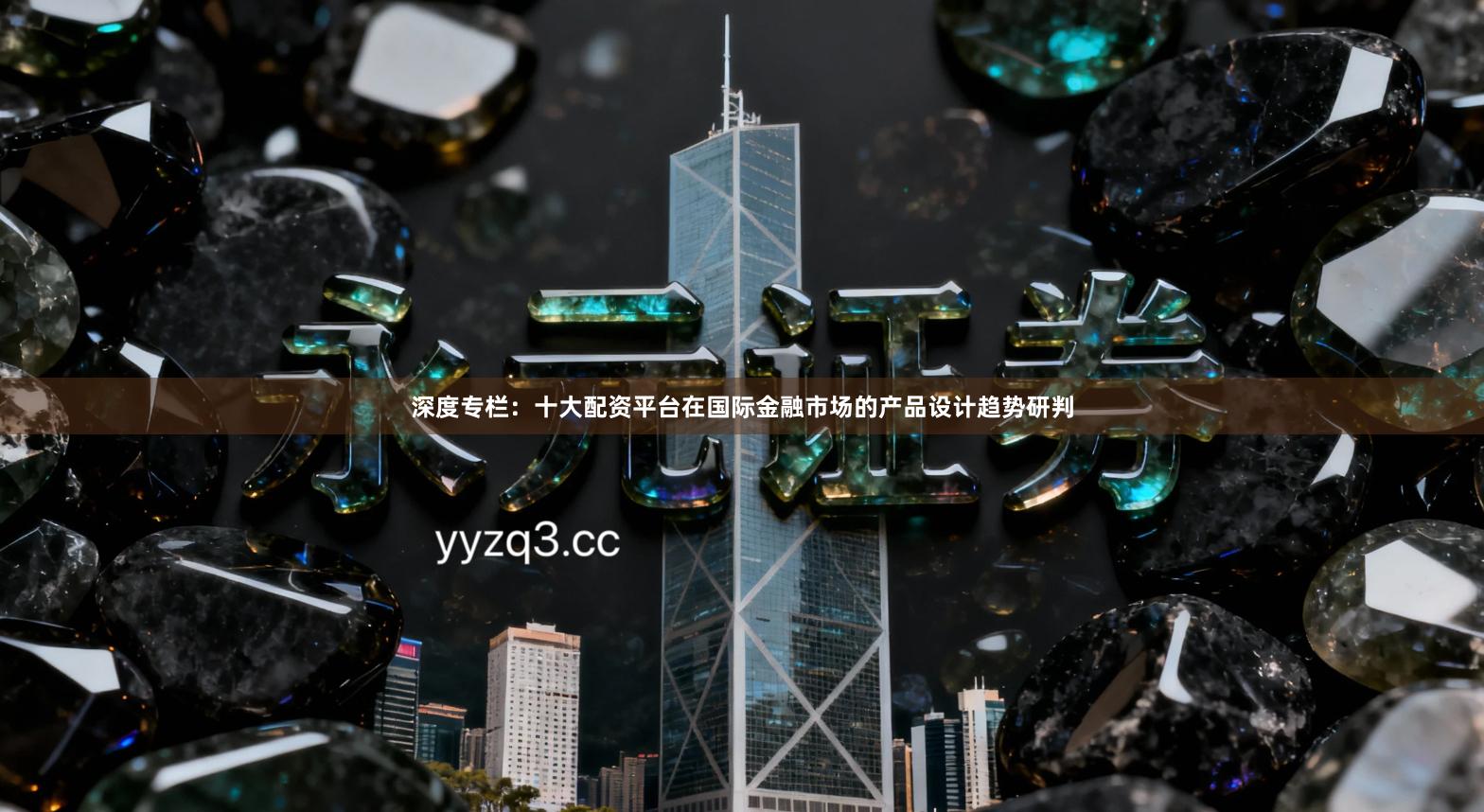 深度专栏：十大配资平台在国际金融市场的产品设计趋势研判