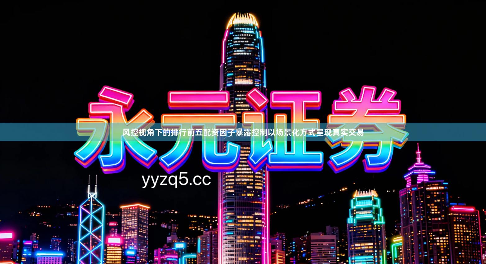 风控视角下的排行前五配资因子暴露控制以场景化方式呈现真实交易