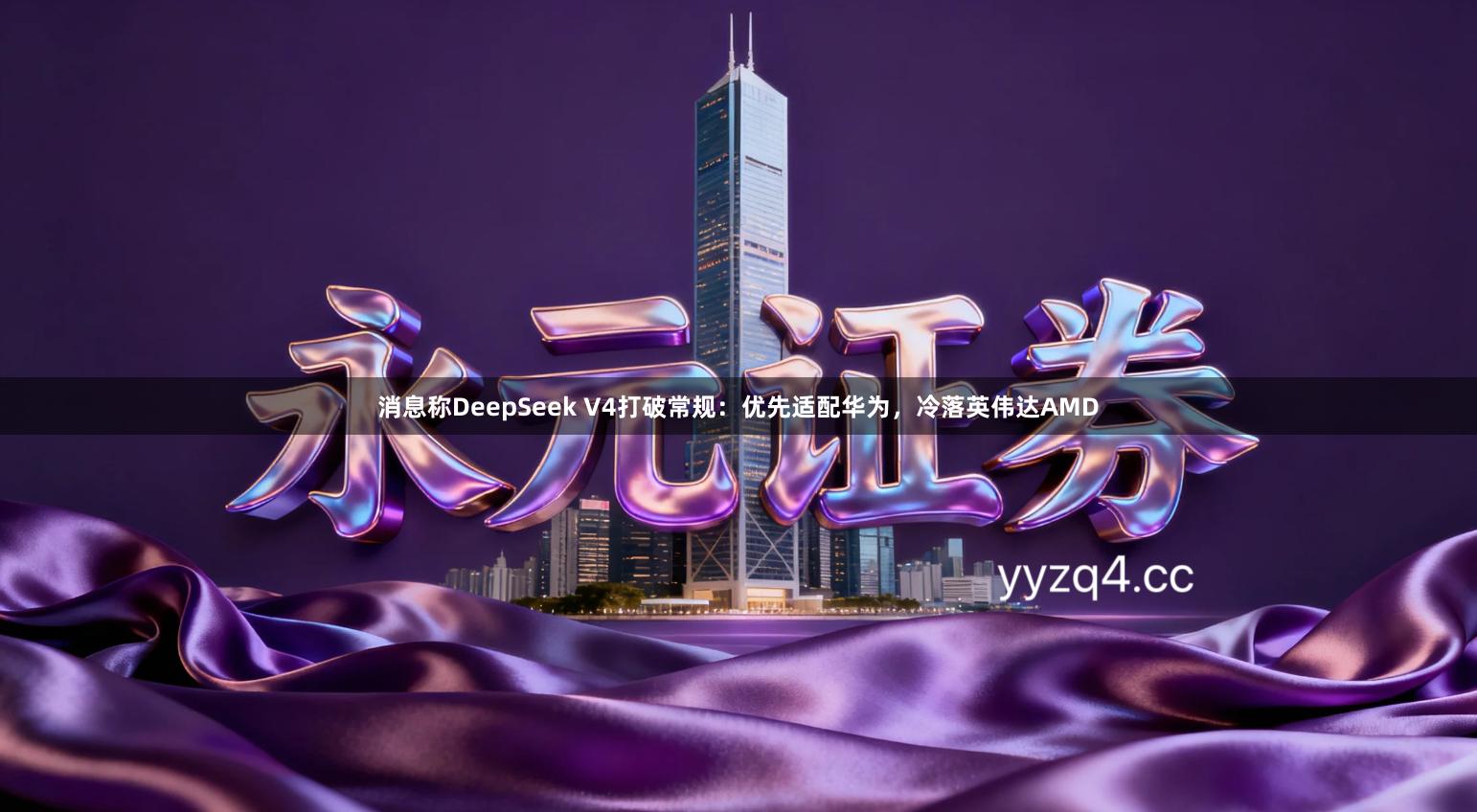 消息称DeepSeek V4打破常规：优先适配华为，冷落英伟达AMD