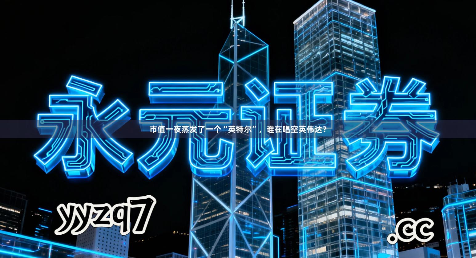 市值一夜蒸发了一个“英特尔”，谁在唱空英伟达？