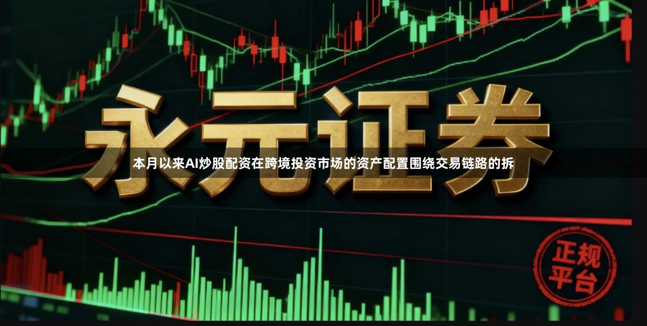 本月以来AI炒股配资在跨境投资市场的资产配置围绕交易链路的拆