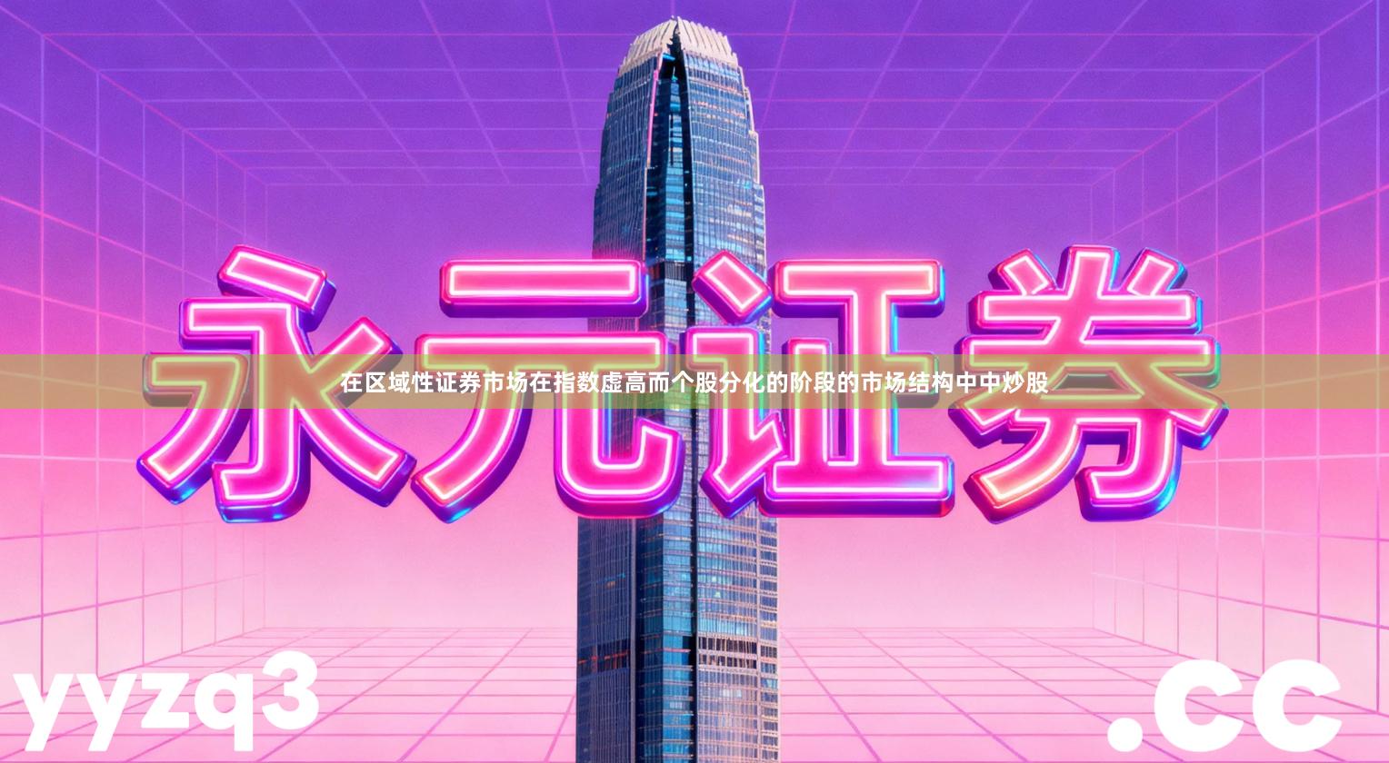 在区域性证券市场在指数虚高而个股分化的阶段的市场结构中中炒股