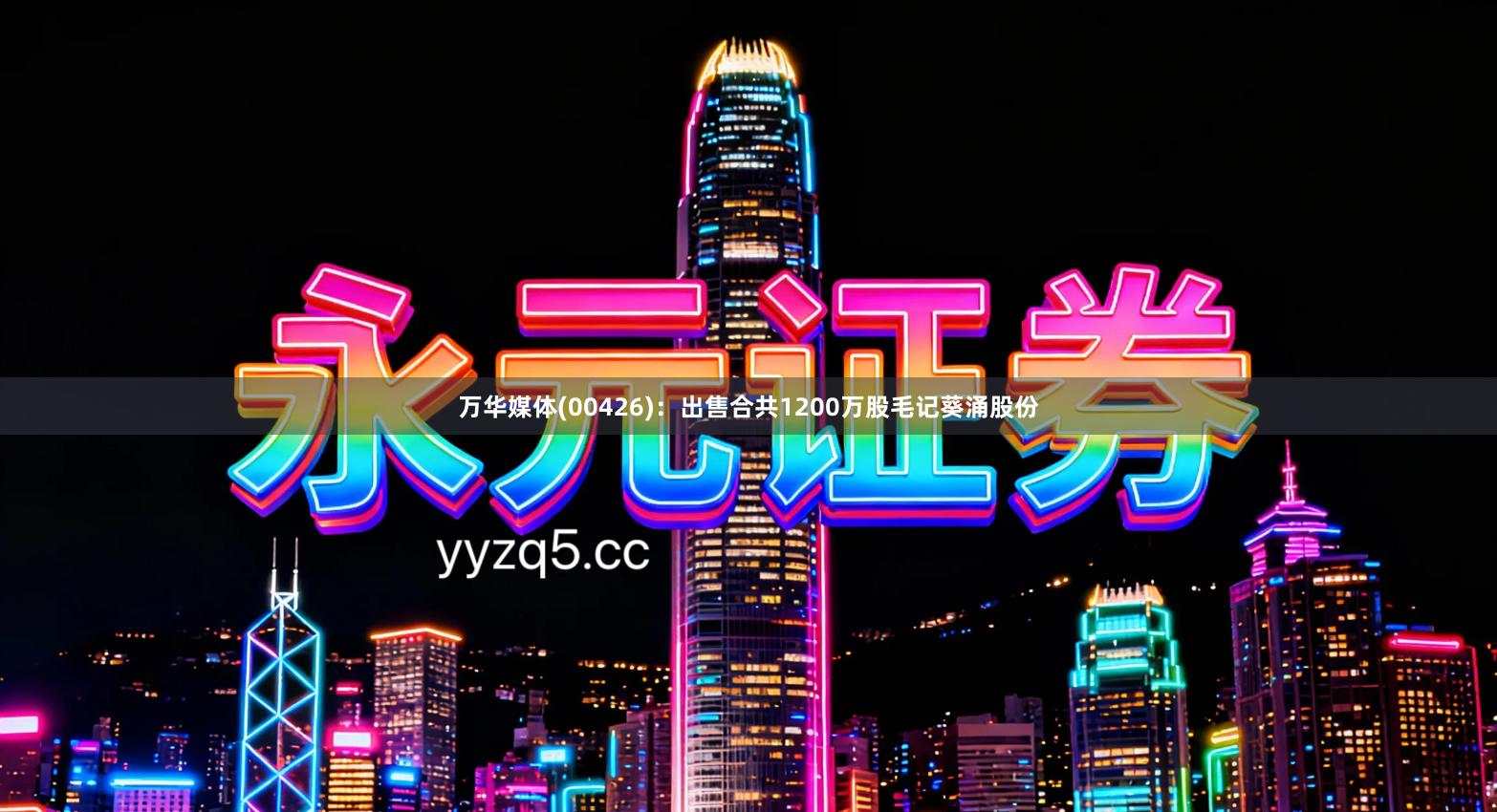 万华媒体(00426)：出售合共1200万股毛记葵涌股份